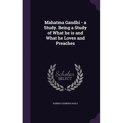 Mahatma Gandhi - a Study. Being a Study of What he is and What he Loves and Preaches