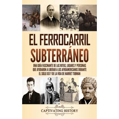 El ferrocarril subterráneo: Una guía fascinante de las rutas, lugares y personas que ayudaron a liberar a los afroamericanos durante el siglo XIX y de