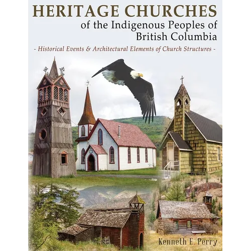 Heritage Churches of the Indigenous Peoples of British Columbia: Historical Events & Architectural Elements of Church Structures