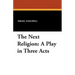 The Next Religion: A Play in Three Acts