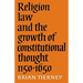 Religion, Law and the Growth of Constitutional Thought, 1150-1650