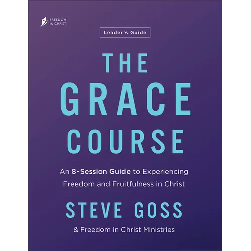 The Grace Course Leader's Guide: An 8-Session Guide to Experiencing Freedom and Fruitfulness in Christ