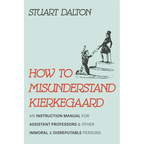 How to Misunderstand Kierkegaard: An Instruction Manual for Assistant Professors and Other Immoral and Disreputable Persons