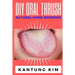 DIY Oral Thrush Natural Home Remedies: The Effective Step By Step Guide To Permanently End Oral Thrush
