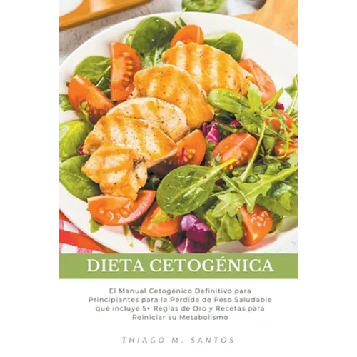 Dieta Cetogénica: El Manual Cetogénico Definitivo para Principiantes para la Pérdida de Peso Saludable que incluye 5+ Reglas de Oro y Recetas para Rei