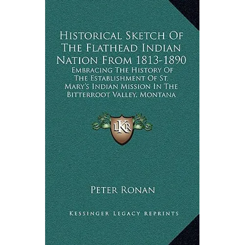 Historical Sketch Of The Flathead Indian Nation From 1813-1890: Embracing The History Of The Establishment Of St. Mary's Indian Mission In The Bitterr