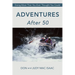 Adventures After 50: Doing More Than You Ever Thought You Could