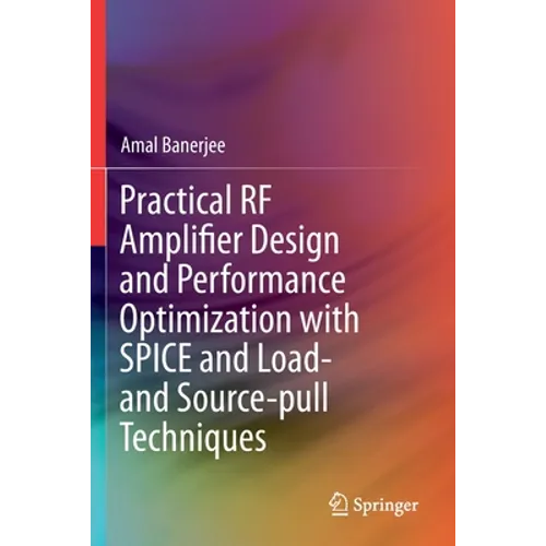 Practical RF Amplifier Design and Performance Optimization with Spice and Load- And Source-Pull Techniques