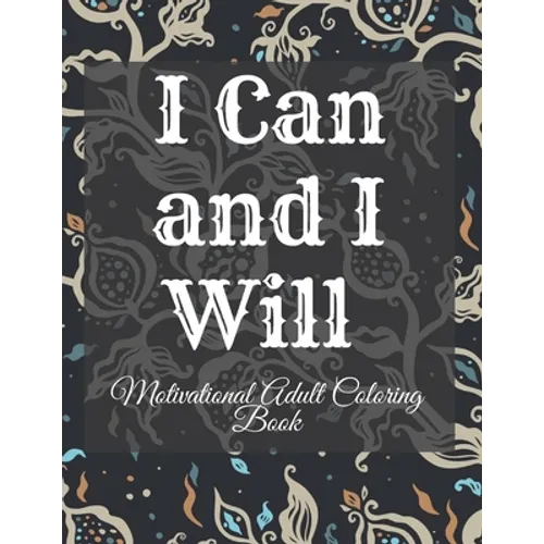 I Can and I Will Motivational Adult Coloring Book: Never Give Up Motivational and Inspirational Sayings Coloring Book for Adult Relaxation and Stress