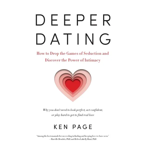 Deeper Dating: How to Drop the Games of Seduction and Discover the Power of Intimacy