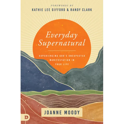 Everyday Supernatural: Experiencing God's Unexpected Manifestation in Your Life