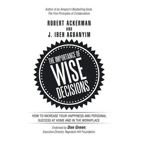 The Importance of Wise Decisions: How to Increase Your Happiness and Personal Success at Home and in the Workplace