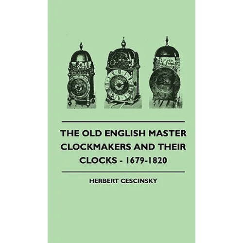 The Old English Master Clockmakers And Their Clocks - 1679-1820