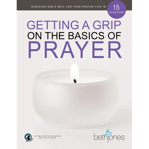 Getting a Grip on the Basics of Prayer: Discover a Purposeful Prayer Life with God
