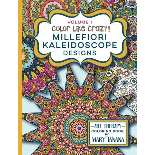 Color Like Crazy Millefiori Kaleidoscope Designs Volume 1: A fabulous coloring book full of detailed pages to keep you busy and focused for hours.