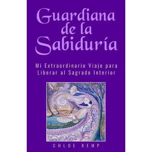 Guardiana de la Sabiduría: Mi Extraordinario Viaje para Liberar el Sagrado Interior