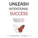 Unleash Intentional Success: Change Your Mindset. Change Your Actions. Change Your Life.