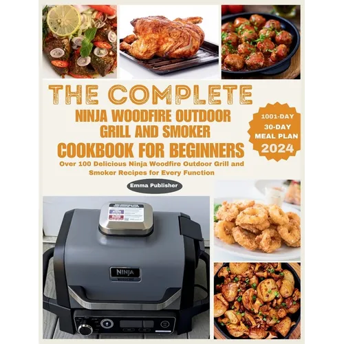 The Complete Ninja Woodfire Outdoor Grill and Smoker Cookbook for Beginners: Over 100 Delicious Ninja Woodfire Outdoor Grill and Smoker Recipes for Ev