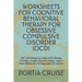 Worksheets for Cognitive Behavioral Therapy for Obsessive Compulsive Disorder (Ocd): CBT Workbook to Deal with Stress, Anxiety, Anger, Control Mood, L