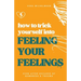 How to Trick Yourself Into Feeling Your Feelings: Even After Decades of Numbness and Trauma