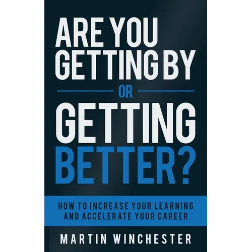 Are You Getting By or Getting Better?: How To Increase Your Learning and Accelerate Your Career