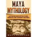 Maya Mythology: Captivating Maya Myths of Gods, Goddesses and Legendary Creatures