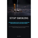 Stop Smoking: A Comprehensive Handbook On Effectively And Sustainably Overcoming Chronic Smoking Addictions And Habits In A Natural Manner, Permanentl