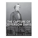 The Capture of Jefferson Davis: The History of the Confederate President's Attempt to Escape the Union Army