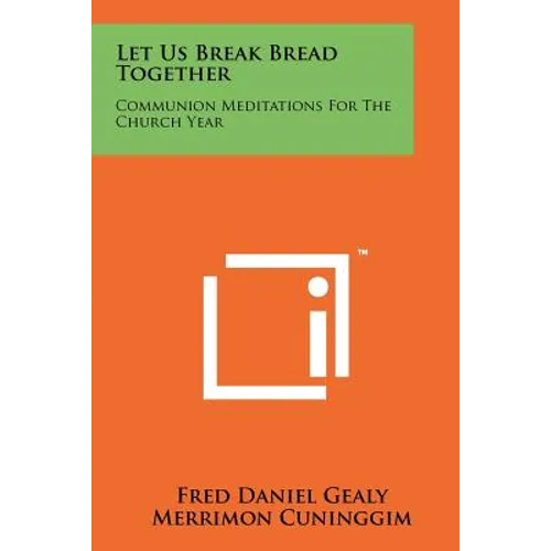 Let Us Break Bread Together: Communion Meditations For The Church Year