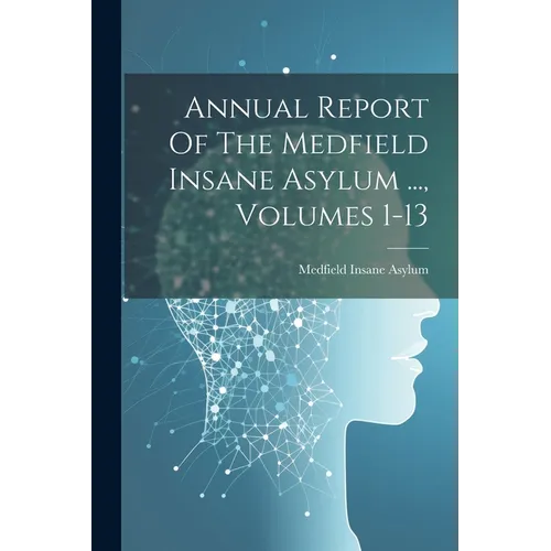 Annual Report Of The Medfield Insane Asylum ..., Volumes 1-13