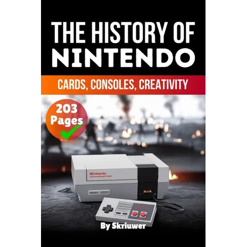 The History of Nintendo: Cards, Consoles, Creativity (Skriuwer.com Edition)