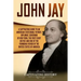 John Jay: A Captivating Guide to an American Statesman, Patriot, Diplomat, Governor of New York, the First Chief Justice, and On
