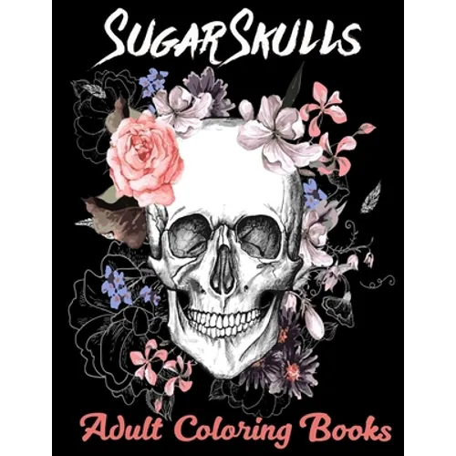Sugar Skulls Adult Coloring Books: Over 50 Skull Designs Inspired by the Day of the Dead Great Día de Los Muertos Coloring Books for Adults
