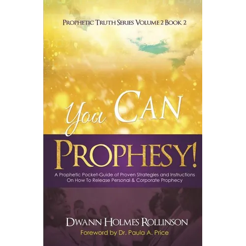 You Can Prophesy: A Prophetic Pocket-Guide of Proven Strategies and Instructions On How To Release Personal and Corporate Prophecy
