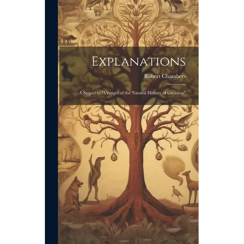 Explanations; a Sequel to "Vestiges of the Natural History of Creation"