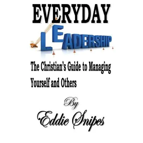 Everyday Leadership: The Christian's Guide to Managing Yourself and Others