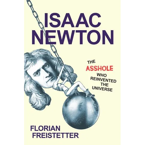 Isaac Newton, the Asshole Who Reinvented the Universe
