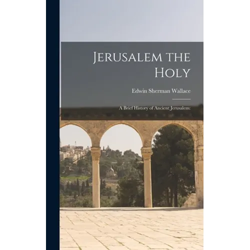 Jerusalem the Holy; a Brief History of Ancient Jerusalem