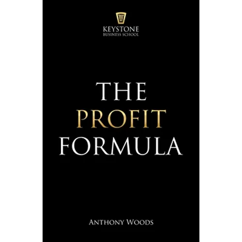 The Profit Formula: How to Multiply Your Profits and Transform Any Business