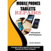 Mobile Phones and Tablets Repairs: A Complete Guide for Beginners and Professionals