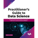 Practitioner's Guide to Data Science: Streamlining Data Science Solutions Using Python, Scikit-Learn, and Azure ML Service Platform