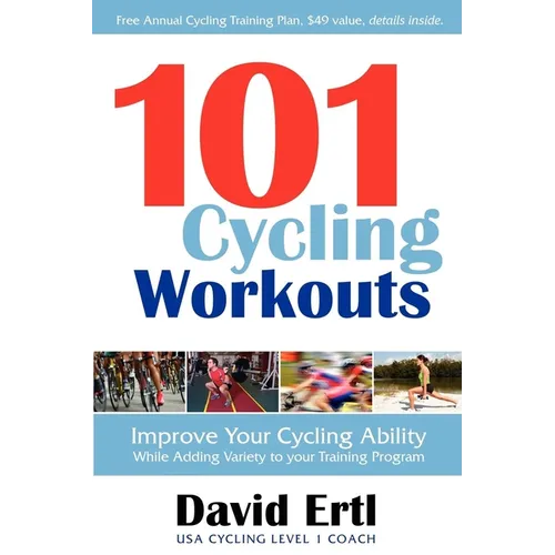 101 Cycling Workouts: Improve Your Cycling Ability While Adding Variety to Your Training Program