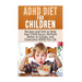 ADHD Diet For Children: Recipes and Diet to Help Your Child Focus, Perform Better at School, and Overcome ADHD For Life