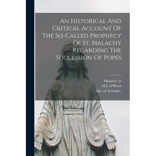 An Historical And Critical Account Of The So-called Prophecy Of St. Malachy Regarding The Succession Of Popes