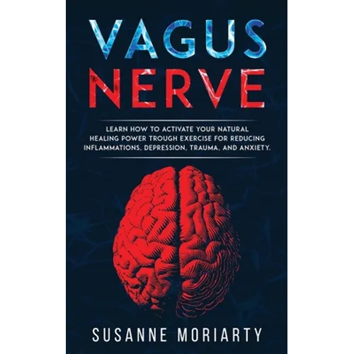 Vagus nerve: learn how to activate your natural healing power trough exercise for reducing inflammations, depression, trauma, and anxiety.