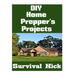 DIY Home Prepper's Projects: DIY Projects That You Can Do At Home To Make It Easier To Survive During Disaster