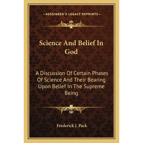 Science And Belief In God: A Discussion Of Certain Phases Of Science And Their Bearing Upon Belief In The Supreme Being