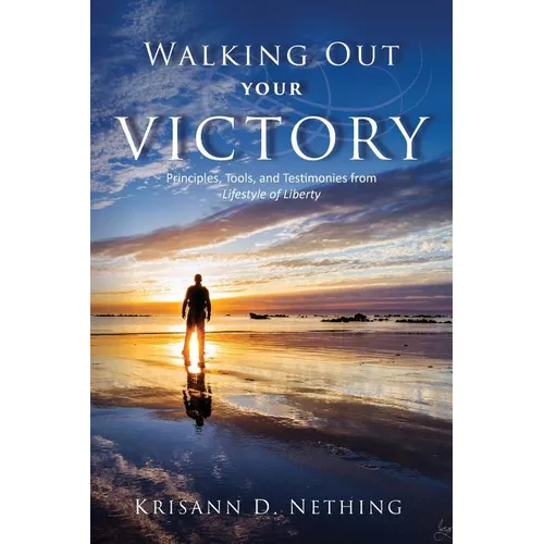 Walking Out Your Victory: Principles, Tools, and Testimonies from Lifestyle of Liberty