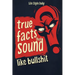 True Facts That Sound Like Bull #t: Insane but Shocking - A Fun Trivia Guide to Wild Nature, Unbelievable Records, Bizarre History, and Mind-Blowing I