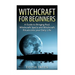 Witchcraft: Witchcraft for Beginners: A Guide to Bringing Real Witchcraft Spells and Witchcraft Rituals into your Daily Life